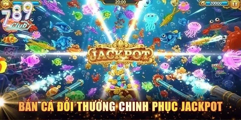 Bắn cá đổi thưởng chinh phục Jackpot
