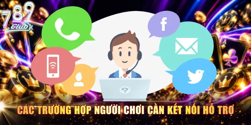 Các trường hợp người chơi cần kết nối hỗ trợ tại 789CLUB
