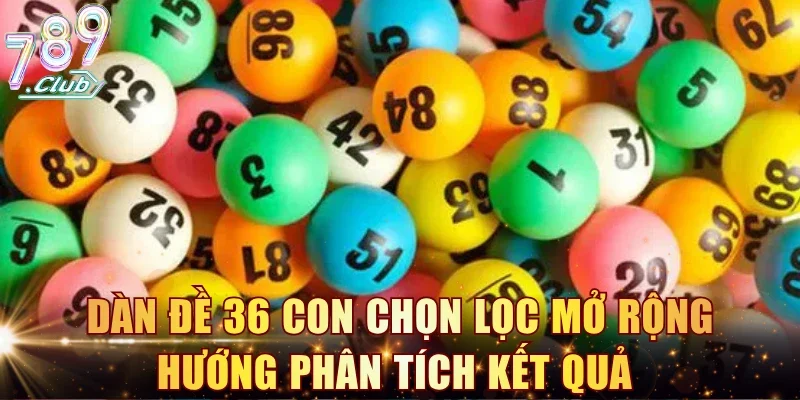 Dàn đề 36 con chọn lọc mở rộng hướng phân tích kết quả 