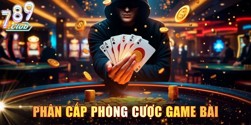 Phân cấp phòng cược game bài chuyên nghiệp