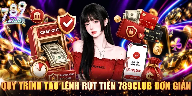 Quy trình tạo lệnh rút tiền 789CLUB đơn giản