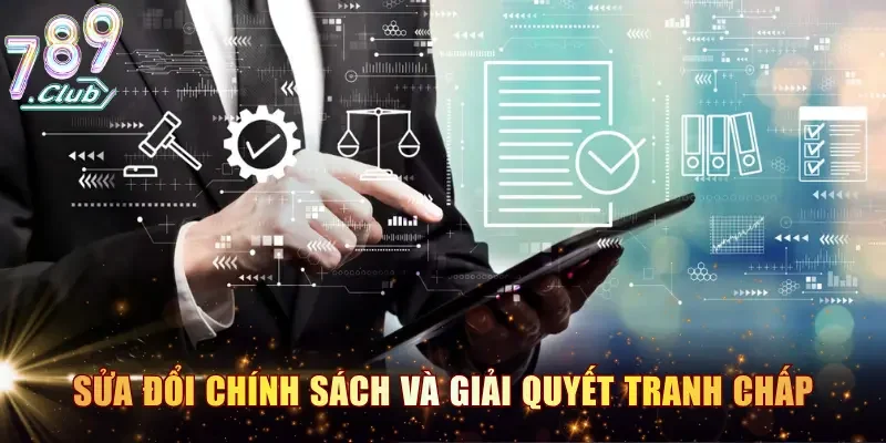 Quyền hạn sửa đổi chính sách và quy trình giải quyết tranh chấp