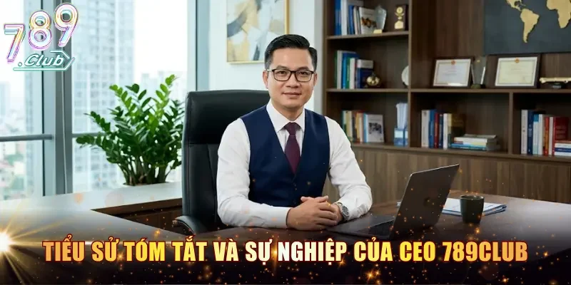 Tiểu sử tóm tắt và hành trình sự nghiệp của CEO 789CLUB