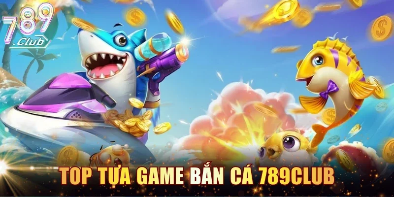 Top tựa game bắn cá 789CLUB tại cổng game 789CLUB